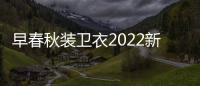 早春秋装卫衣2022新款女士加绒加厚无帽圆领宽松外套定制上衣