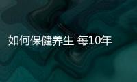 如何保健养生 每10年一个健康坎如何应对