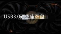 USB3.0硬盘座双盘位3.5英寸移动硬盘盒子台式机2.5笔记本外壳通用